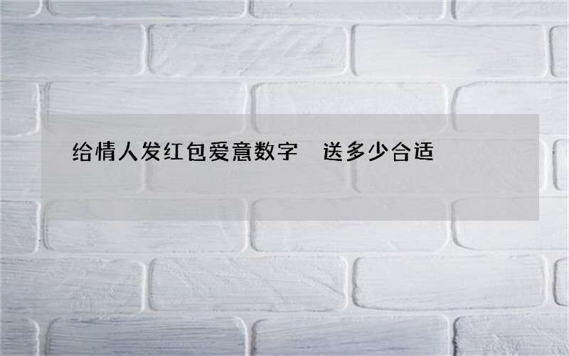 给情人发红包爱意数字 送多少合适